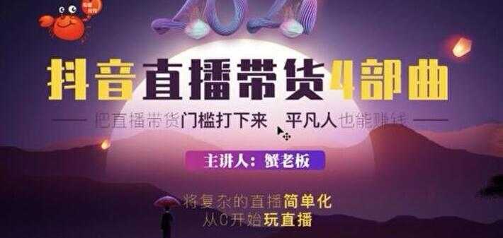 蟹老板 2021 抖音直播带货 4 部曲,抖音直播底层逻辑,让普通人也能靠直播赚钱-课程网