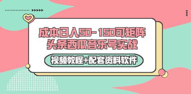 0成本日入50-150可矩阵头条西瓜音乐号实战(视频教程+配套资料软件)-课程网
