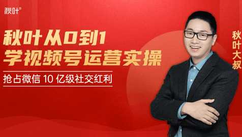 秋叶从0到1学视频号运营实操,抢占微信10亿级红利市场【完结-高清无水印】-课程网