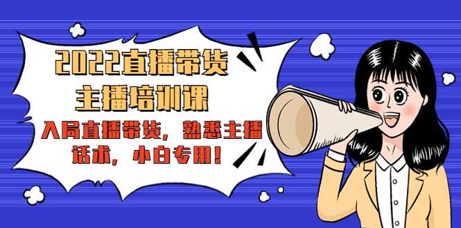 2022直播带货-主播培训课：入局直播带货，熟悉主播话术，小白专用-课程网